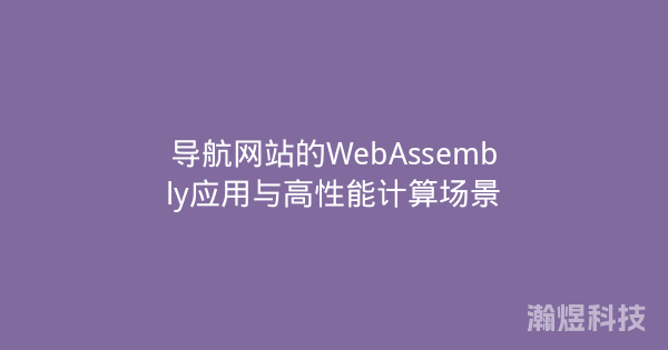 导航网站的WebAssembly应用与高性能计算场景