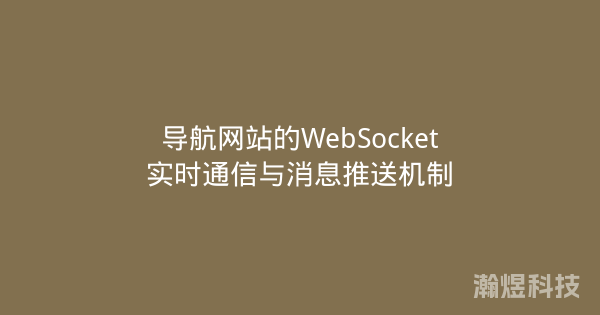 导航网站的WebSocket实时通信与消息推送机制