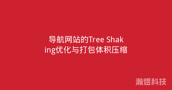 导航网站的Tree Shaking优化与打包体积压缩