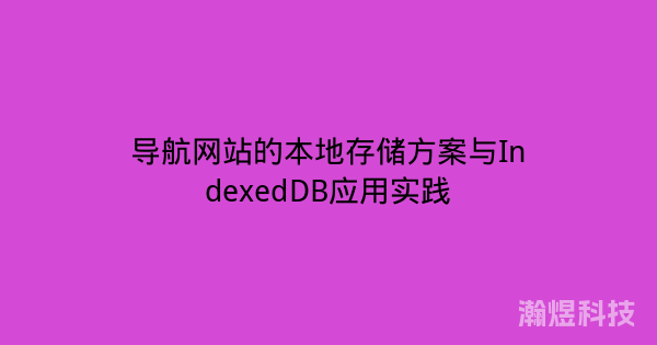 导航网站的本地存储方案与IndexedDB应用实践