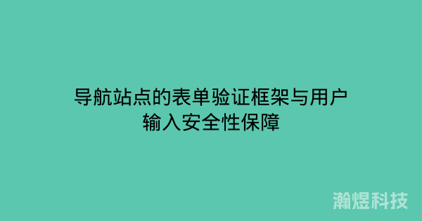 导航站点的表单验证框架与用户输入安全性保障