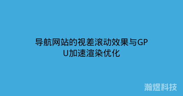 导航网站的视差滚动效果与GPU加速渲染优化