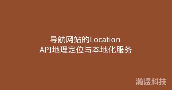 导航网站的Location API地理定位与本地化服务