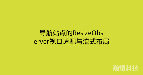 导航站点的ResizeObserver视口适配与流式布局