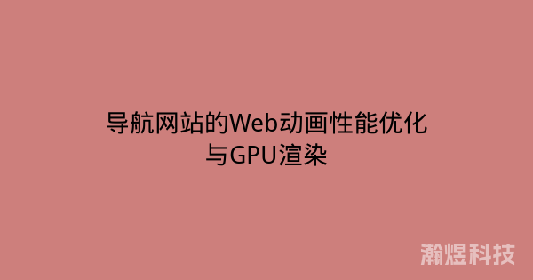 导航网站的Web动画性能优化与GPU渲染