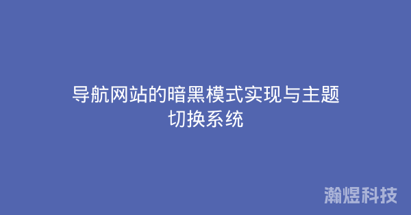 导航网站的暗黑模式实现与主题切换系统