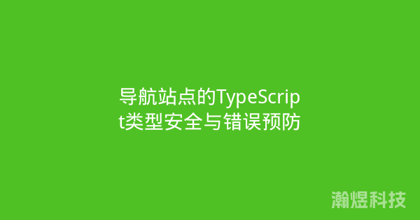 导航站点的TypeScript类型安全与错误预防