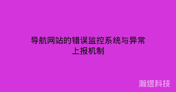 导航网站的错误监控系统与异常上报机制