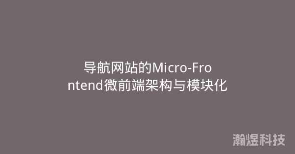 导航网站的Micro-Frontend微前端架构与模块化