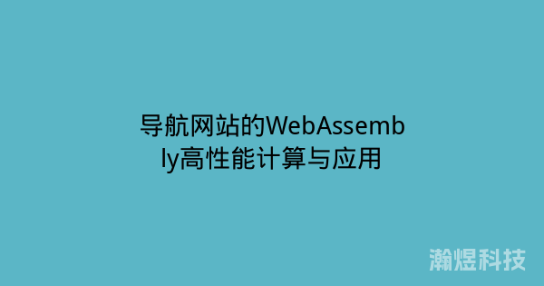 导航网站的WebAssembly高性能计算与应用