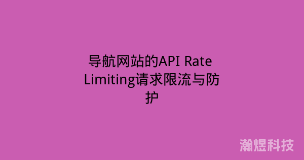 导航网站的API Rate Limiting请求限流与防护