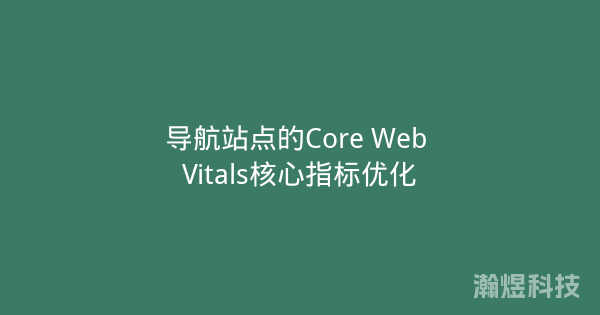 导航站点的Core Web Vitals核心指标优化