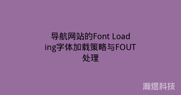 导航网站的Font Loading字体加载策略与FOUT处理