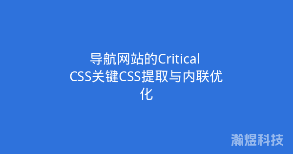 导航网站的Critical CSS关键CSS提取与内联优化