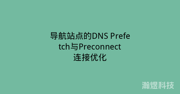 导航站点的DNS Prefetch与Preconnect连接优化