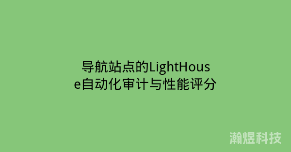 导航站点的LightHouse自动化审计与性能评分
