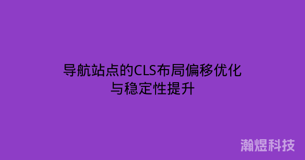 导航站点的CLS布局偏移优化与稳定性提升