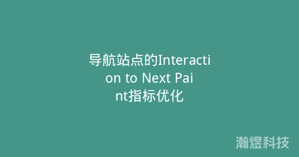 导航站点的Interaction to Next Paint指标优化