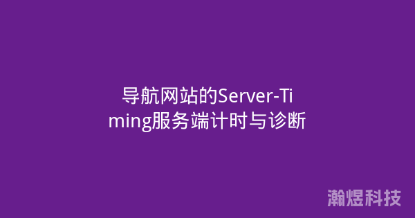 导航网站的Server-Timing服务端计时与诊断