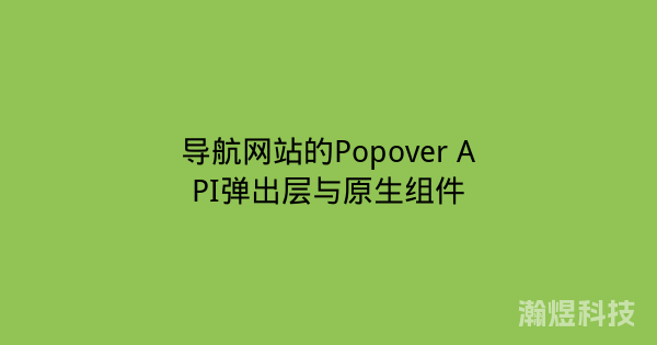 导航网站的Popover API弹出层与原生组件