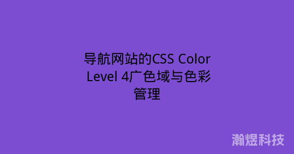 导航网站的CSS Color Level 4广色域与色彩管理