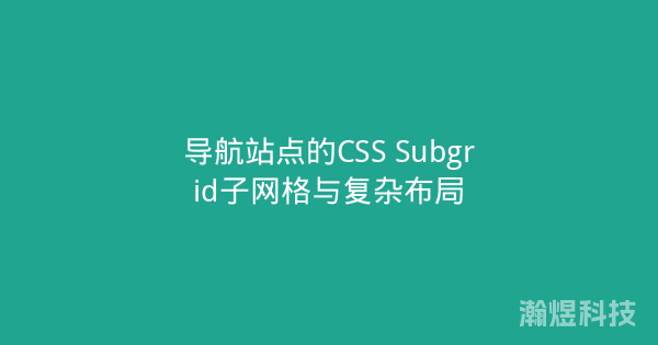 导航站点的CSS Subgrid子网格与复杂布局