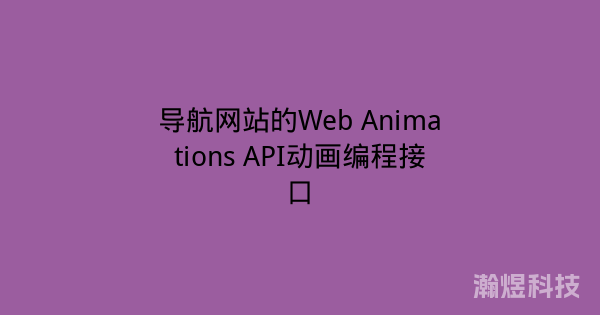 导航网站的Web Animations API动画编程接口
