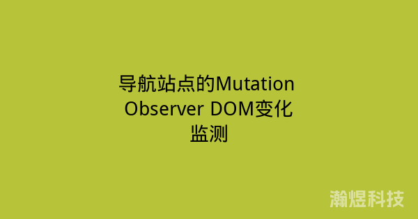 导航站点的Mutation Observer DOM变化监测