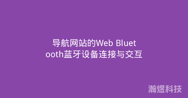 导航网站的Web Bluetooth蓝牙设备连接与交互