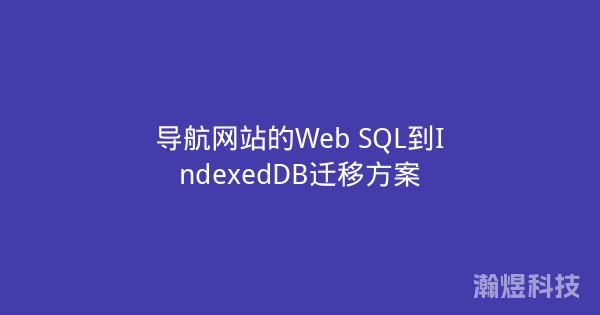 导航网站的Web SQL到IndexedDB迁移方案