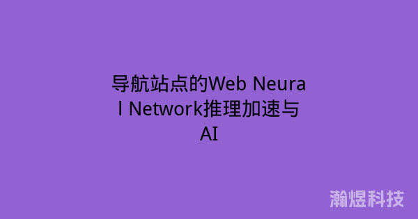 导航站点的Web Neural Network推理加速与AI