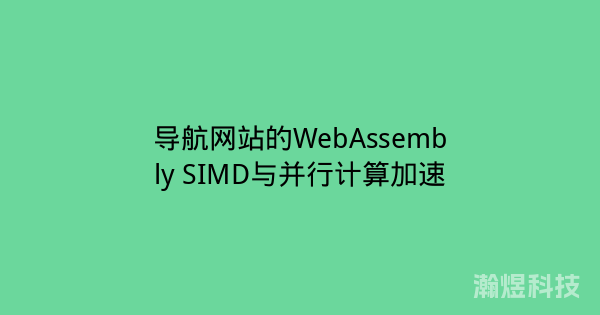 导航网站的WebAssembly SIMD与并行计算加速