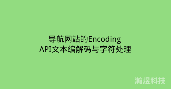 导航网站的Encoding API文本编解码与字符处理