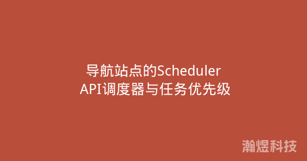 导航站点的Scheduler API调度器与任务优先级