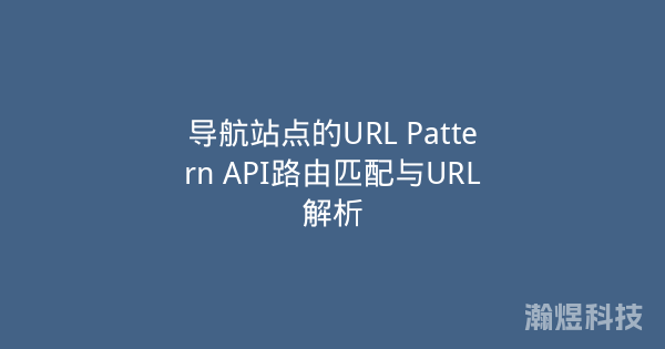 导航站点的URL Pattern API路由匹配与URL解析