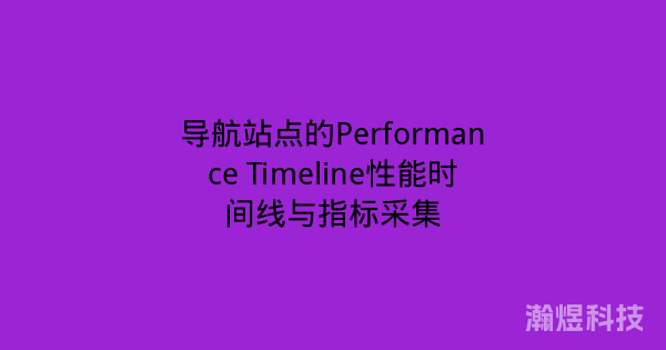导航站点的Performance Timeline性能时间线与指标采集