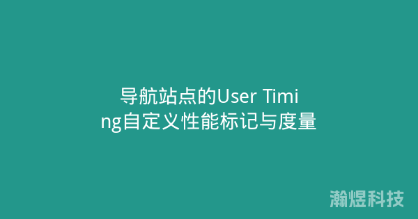 导航站点的User Timing自定义性能标记与度量