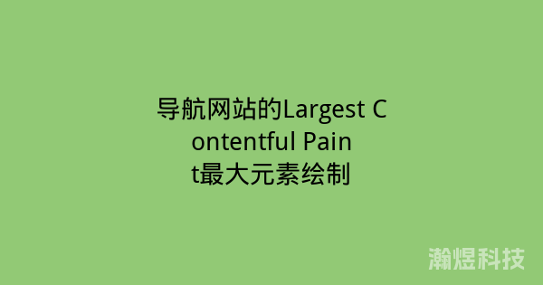 导航网站的Largest Contentful Paint最大元素绘制