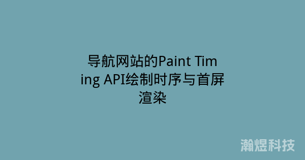 导航网站的Paint Timing API绘制时序与首屏渲染