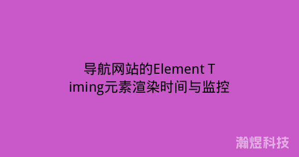 导航网站的Element Timing元素渲染时间与监控