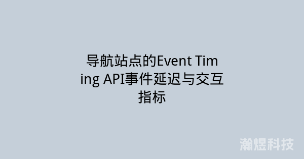 导航站点的Event Timing API事件延迟与交互指标