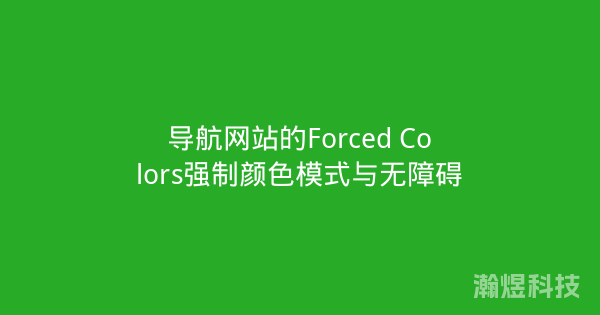 导航网站的Forced Colors强制颜色模式与无障碍
