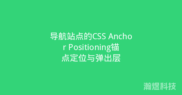 导航站点的CSS Anchor Positioning锚点定位与弹出层