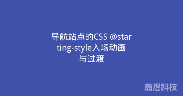 导航站点的CSS @starting-style入场动画与过渡
