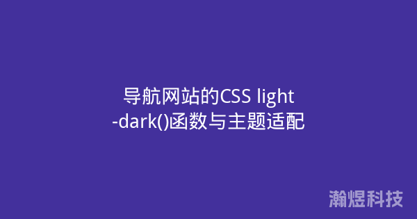 导航网站的CSS light-dark()函数与主题适配