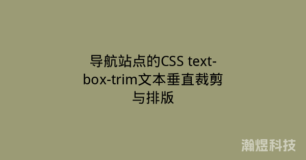 导航站点的CSS text-box-trim文本垂直裁剪与排版
