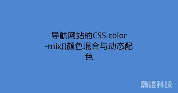 导航网站的CSS color-mix()颜色混合与动态配色