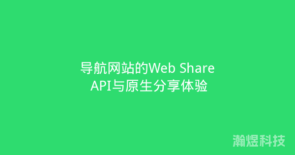 导航网站的Web Share API与原生分享体验