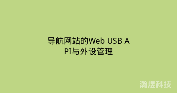 导航网站的Web USB API与外设管理