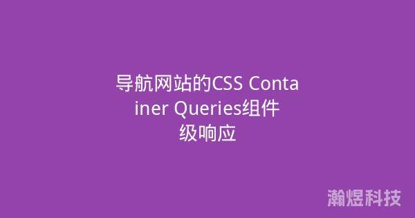 导航网站的CSS Container Queries组件级响应